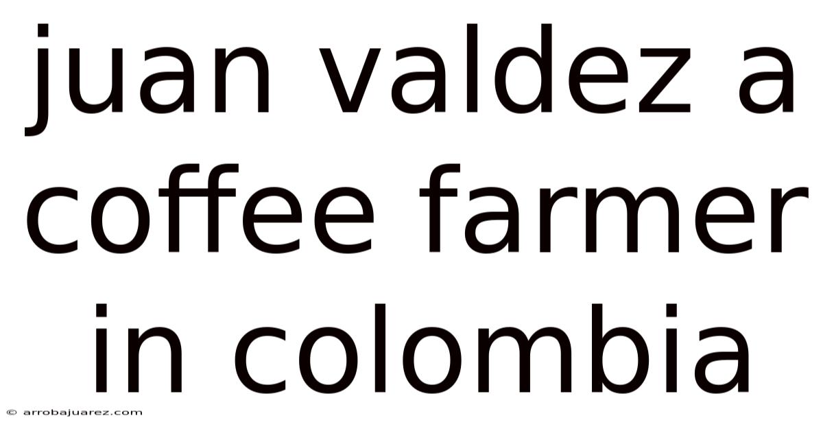 Juan Valdez A Coffee Farmer In Colombia