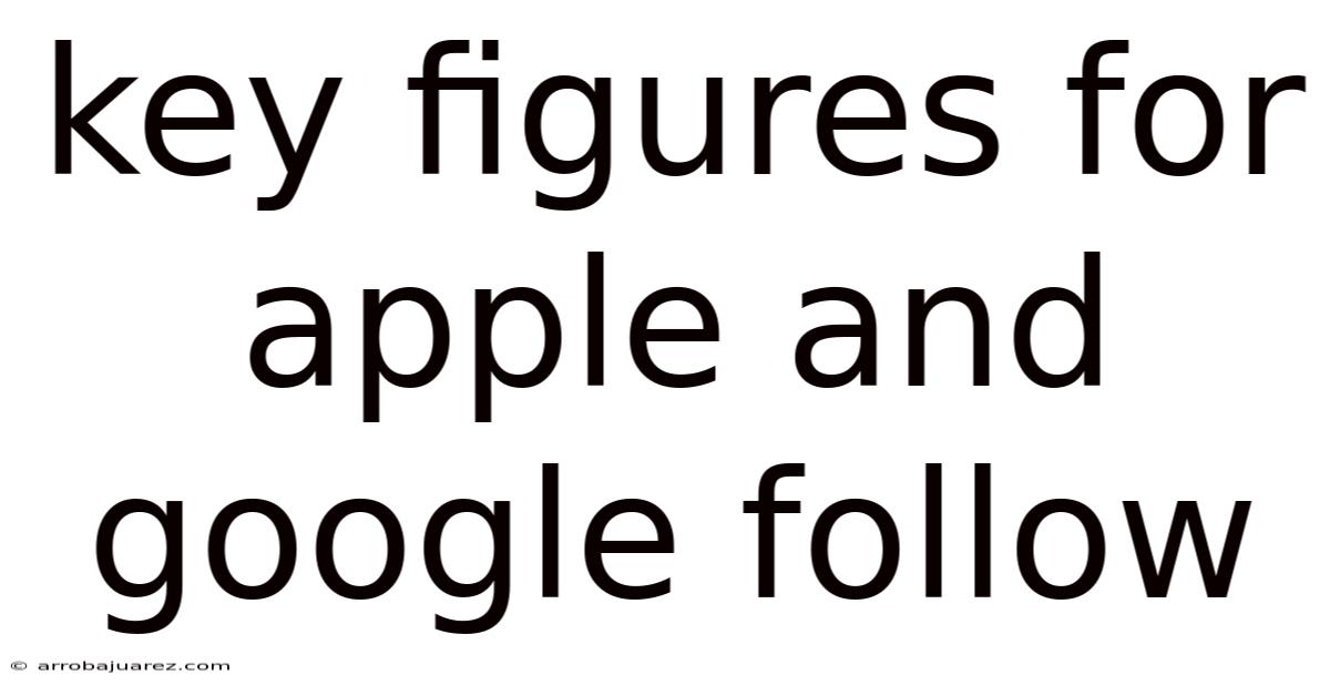 Key Figures For Apple And Google Follow