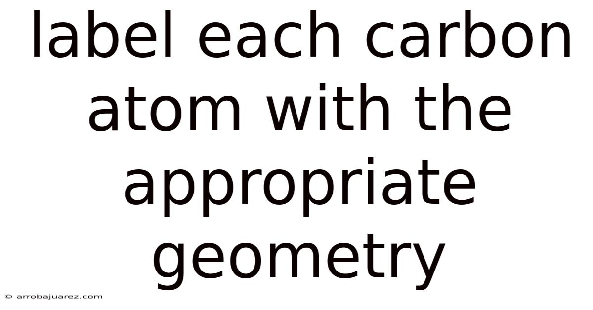 Label Each Carbon Atom With The Appropriate Geometry