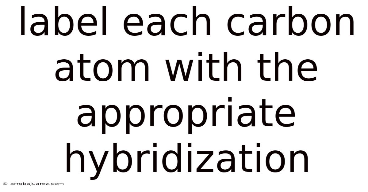 Label Each Carbon Atom With The Appropriate Hybridization