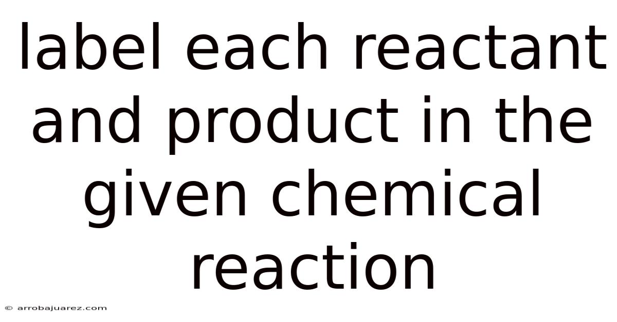 Label Each Reactant And Product In The Given Chemical Reaction