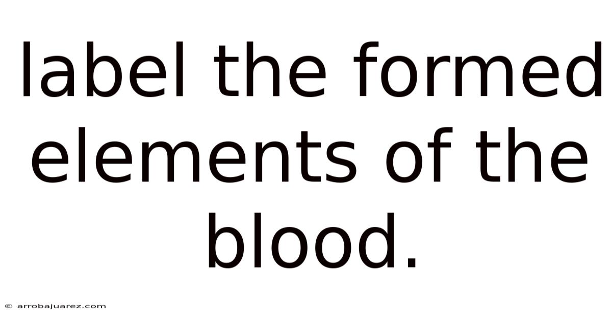 Label The Formed Elements Of The Blood.