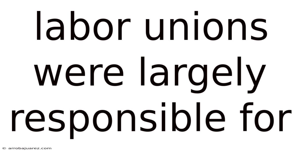 Labor Unions Were Largely Responsible For