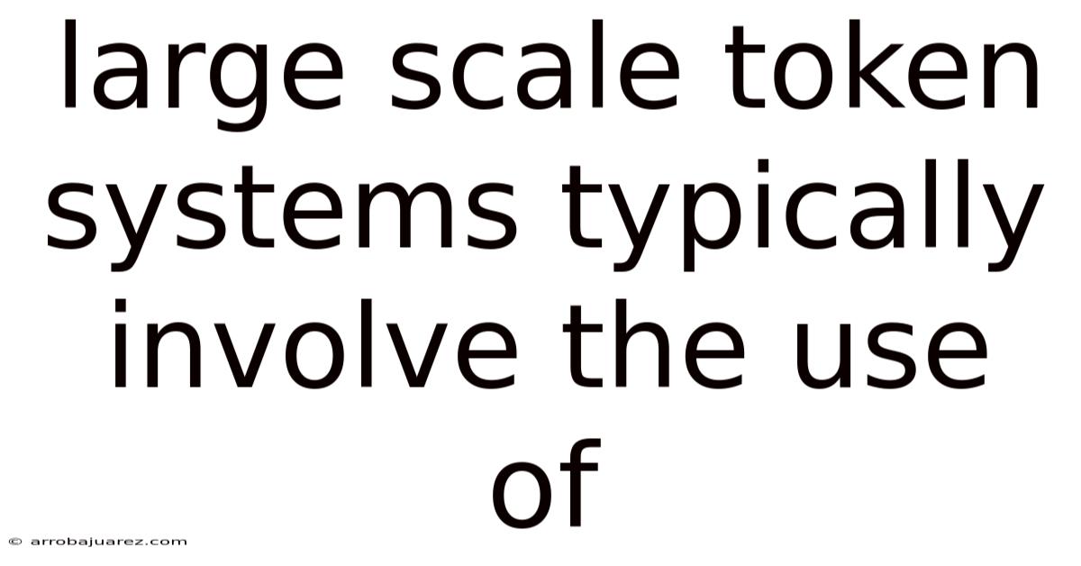Large Scale Token Systems Typically Involve The Use Of
