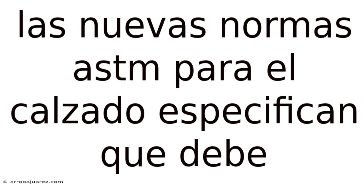 Las Nuevas Normas Astm Para El Calzado Especifican Que Debe