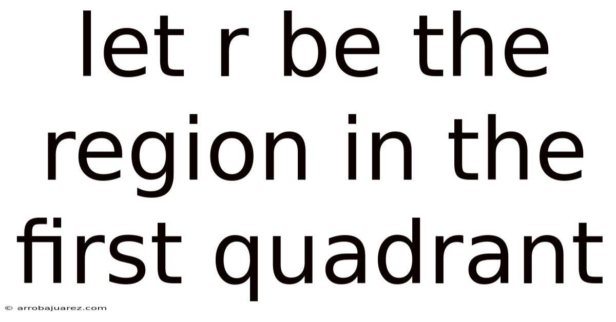 Let R Be The Region In The First Quadrant
