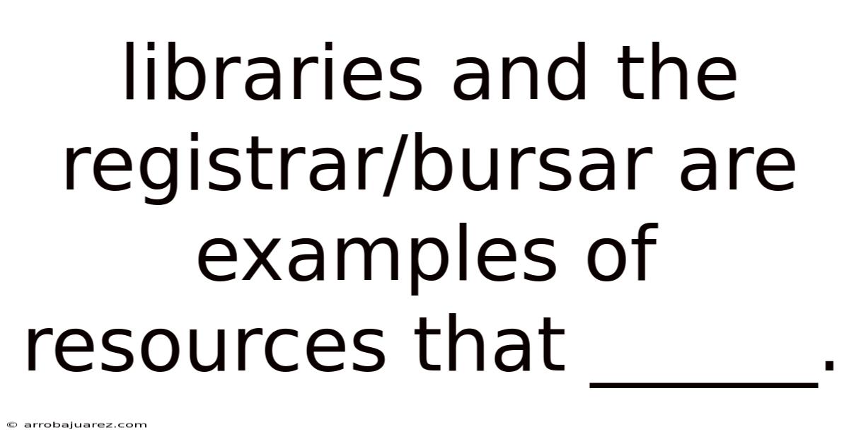 Libraries And The Registrar/bursar Are Examples Of Resources That ______.