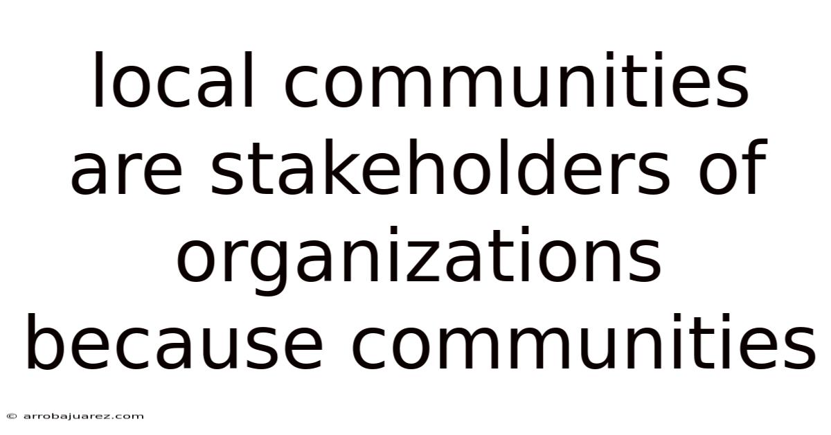 Local Communities Are Stakeholders Of Organizations Because Communities