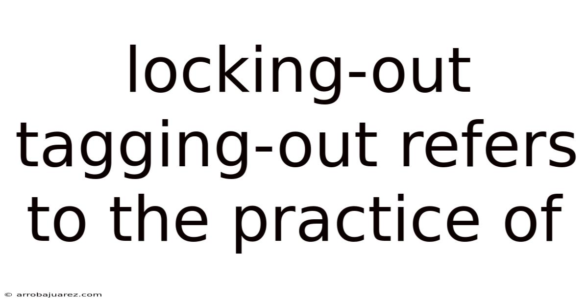 Locking-out Tagging-out Refers To The Practice Of