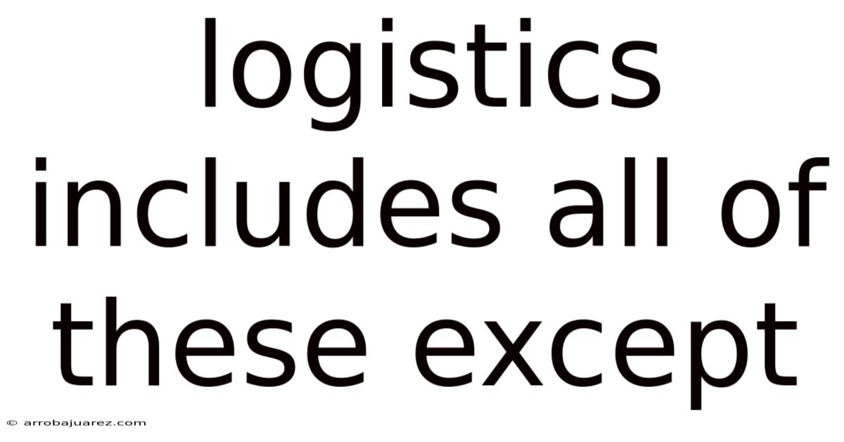 Logistics Includes All Of These Except