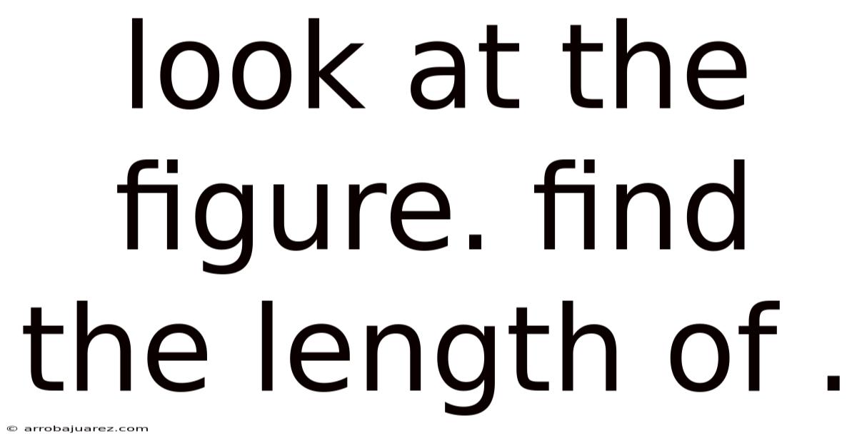 Look At The Figure. Find The Length Of .