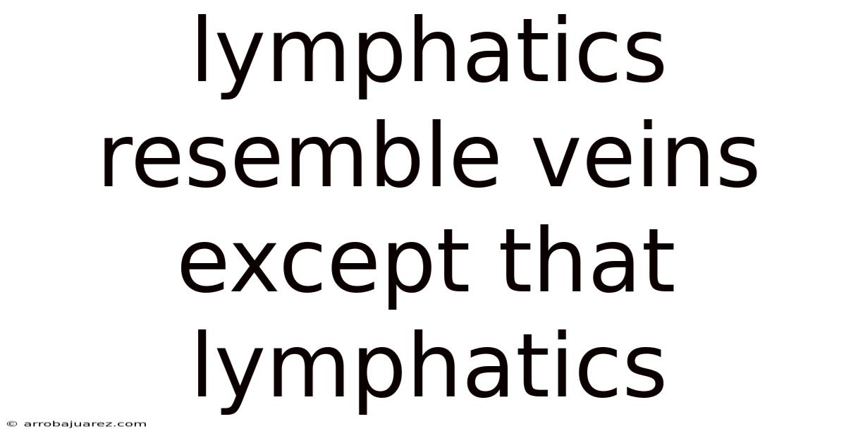 Lymphatics Resemble Veins Except That Lymphatics