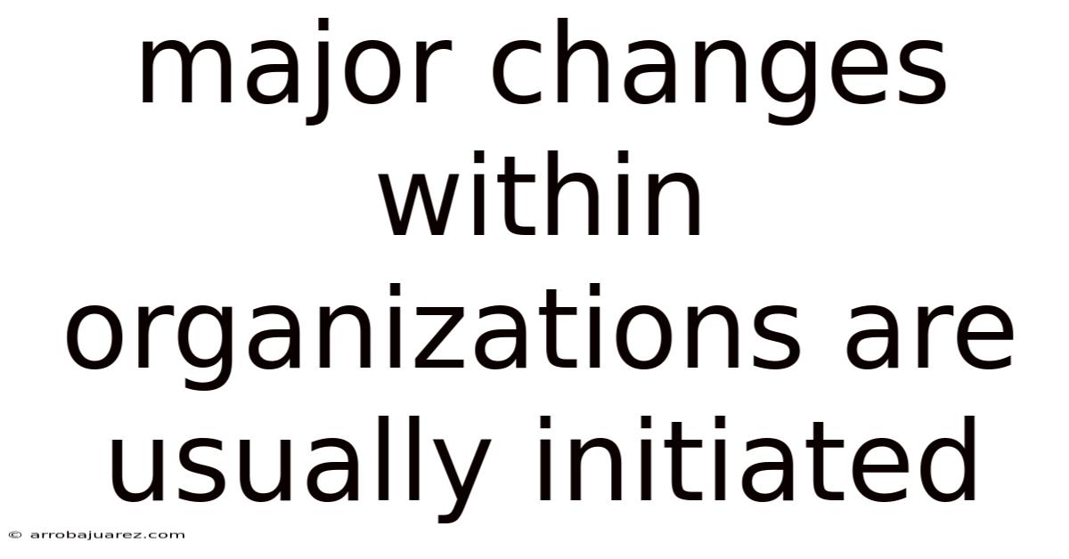 Major Changes Within Organizations Are Usually Initiated