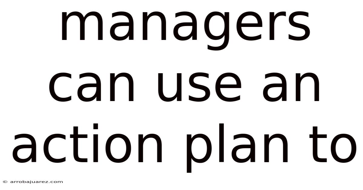 Managers Can Use An Action Plan To