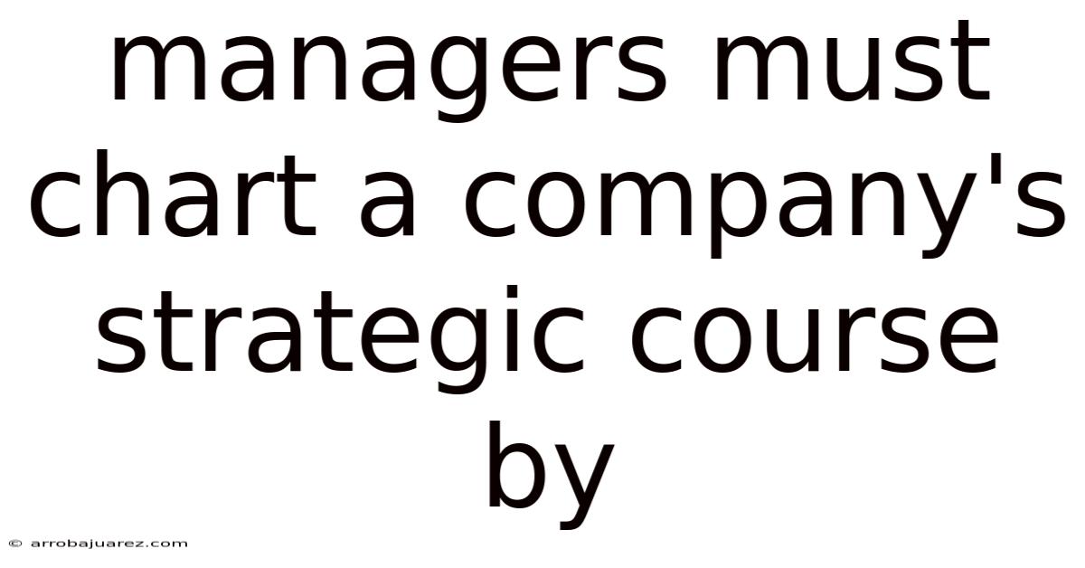 Managers Must Chart A Company's Strategic Course By