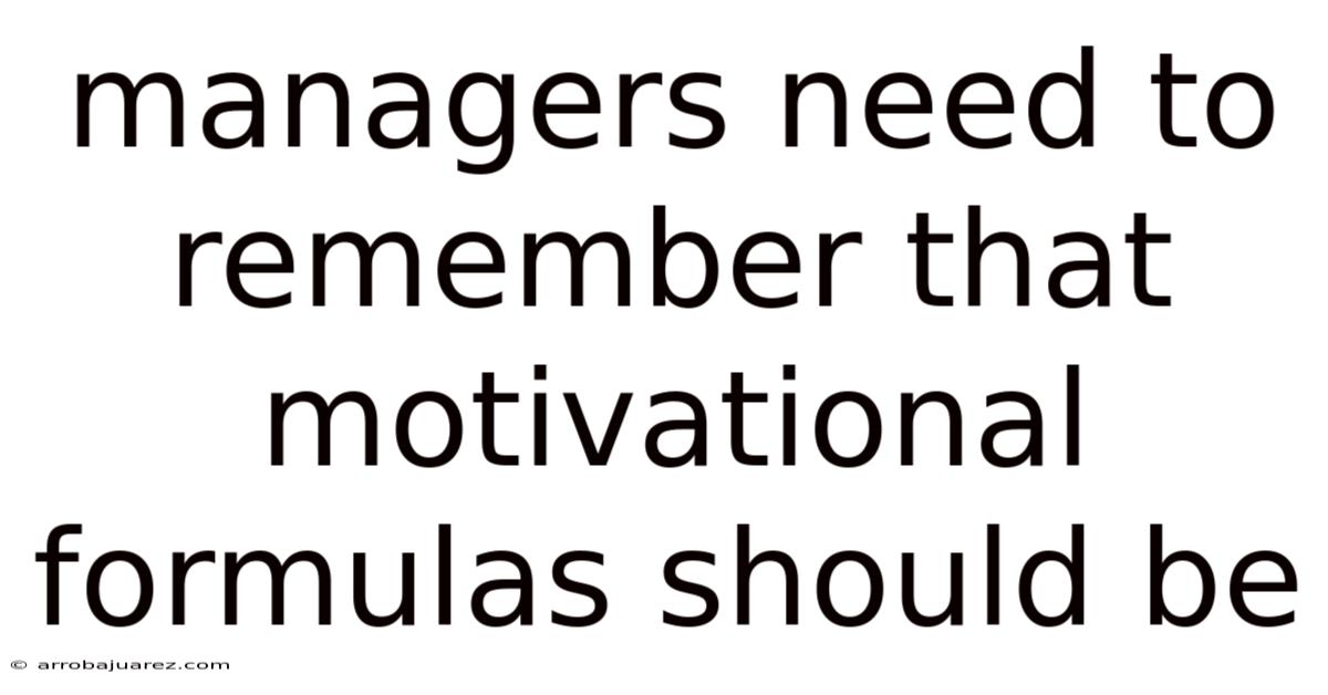 Managers Need To Remember That Motivational Formulas Should Be