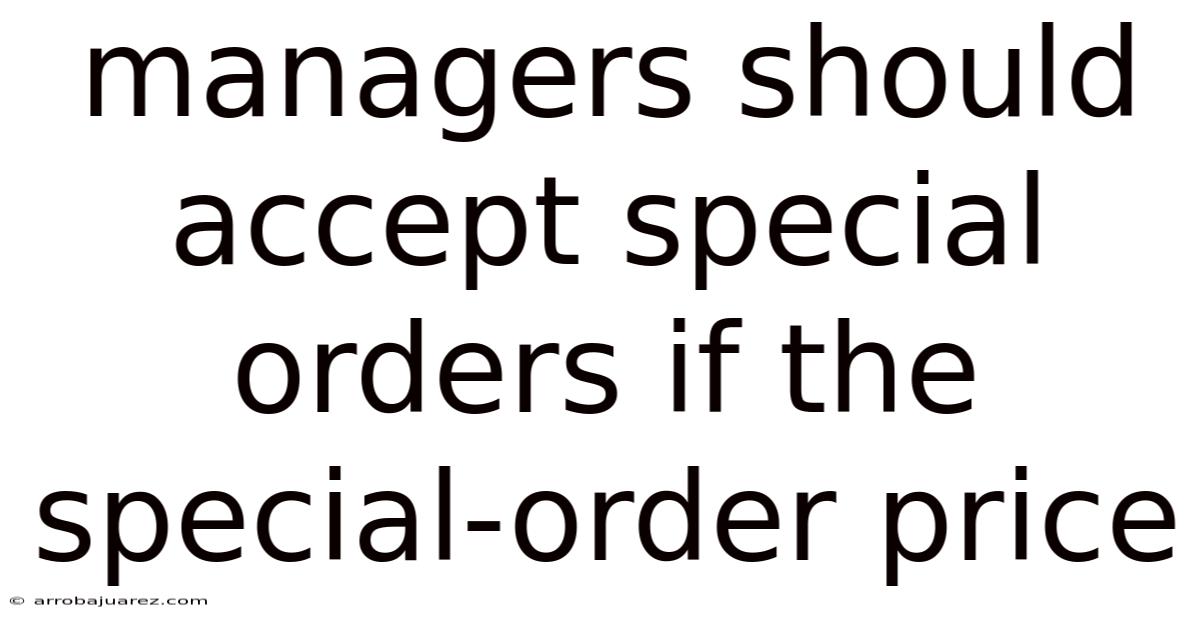 Managers Should Accept Special Orders If The Special-order Price
