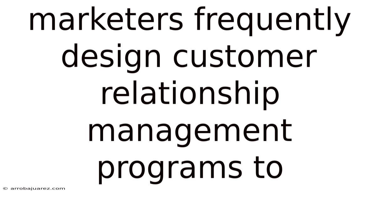 Marketers Frequently Design Customer Relationship Management Programs To