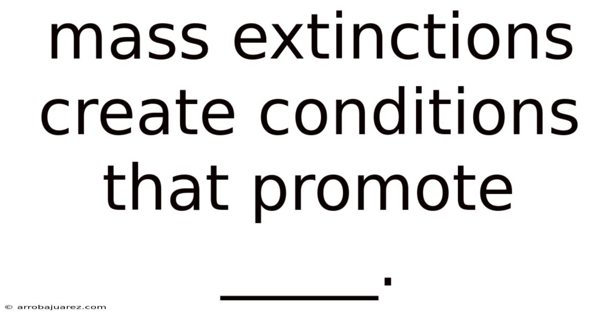 Mass Extinctions Create Conditions That Promote _____.
