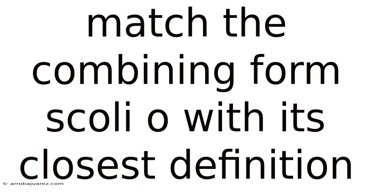 Match The Combining Form Scoli O With Its Closest Definition