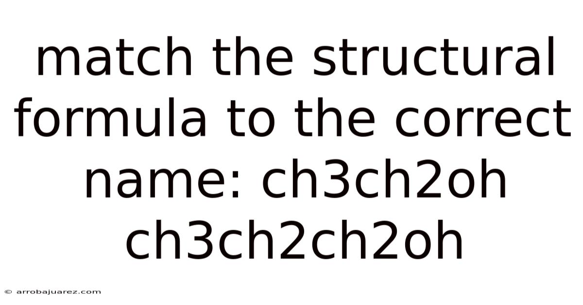 Match The Structural Formula To The Correct Name: Ch3ch2oh Ch3ch2ch2oh