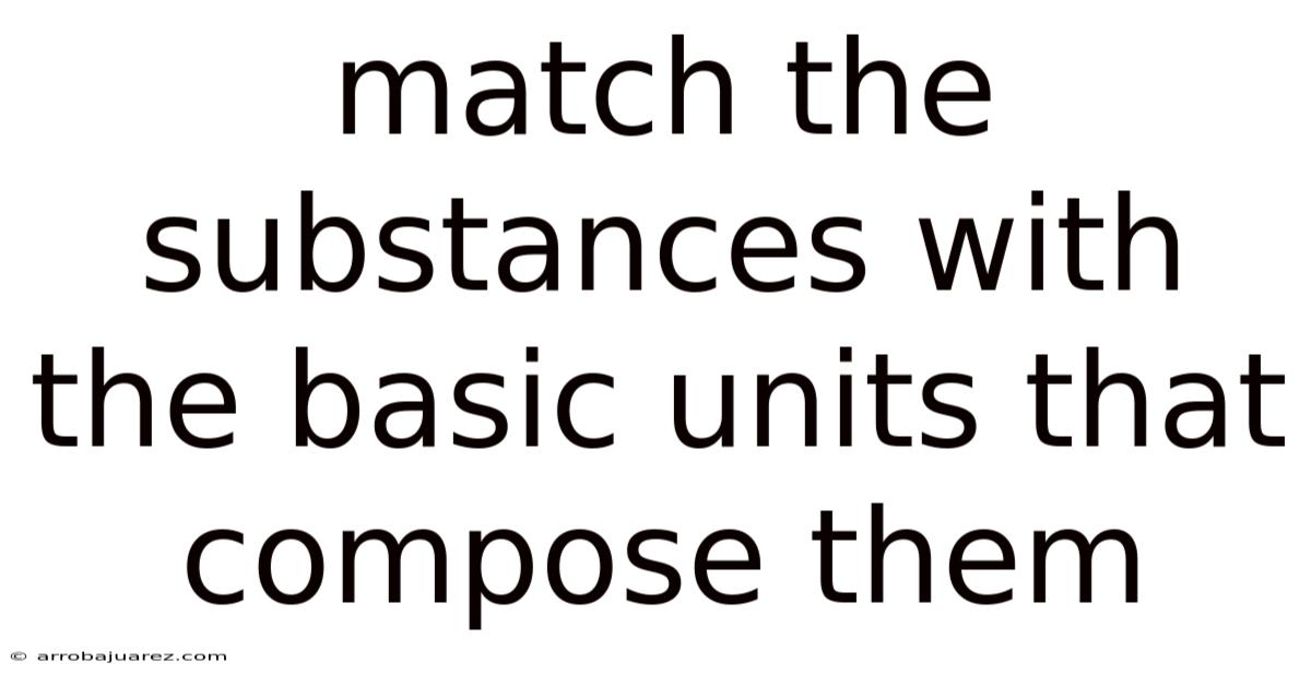 Match The Substances With The Basic Units That Compose Them