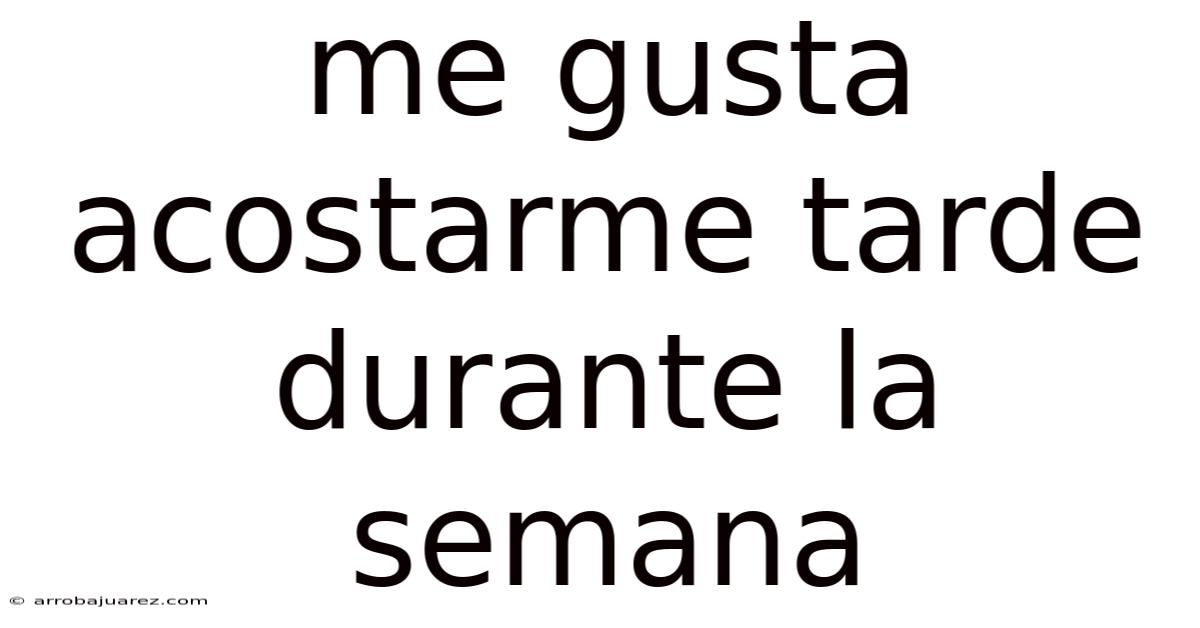 Me Gusta Acostarme Tarde Durante La Semana