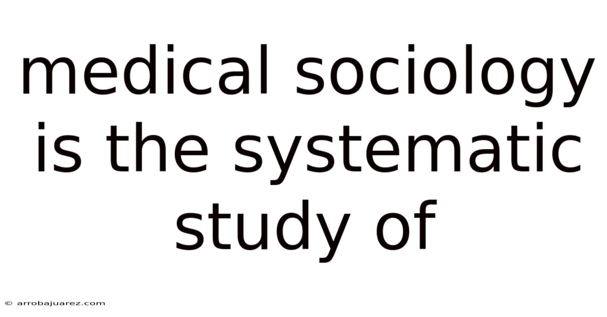 Medical Sociology Is The Systematic Study Of