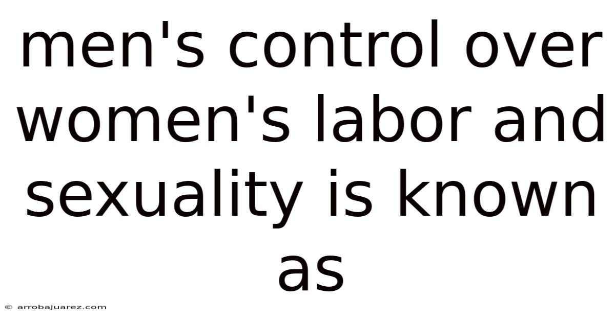 Men's Control Over Women's Labor And Sexuality Is Known As