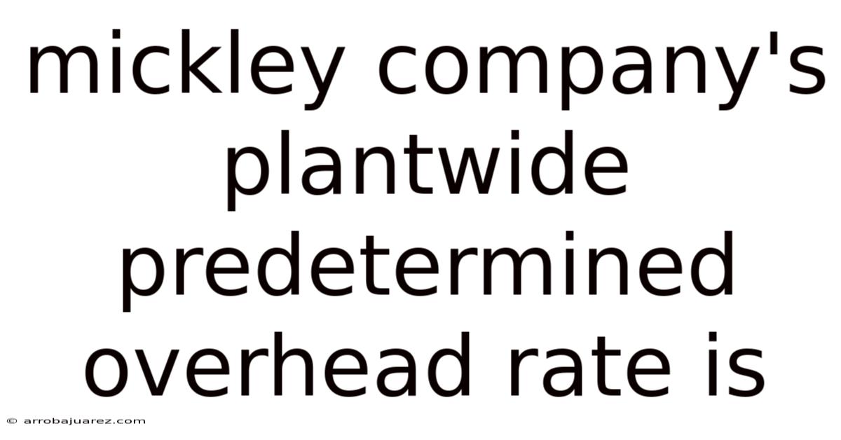 Mickley Company's Plantwide Predetermined Overhead Rate Is