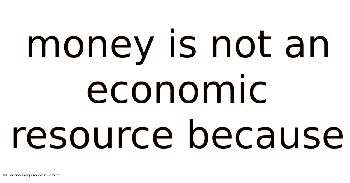 Money Is Not An Economic Resource Because