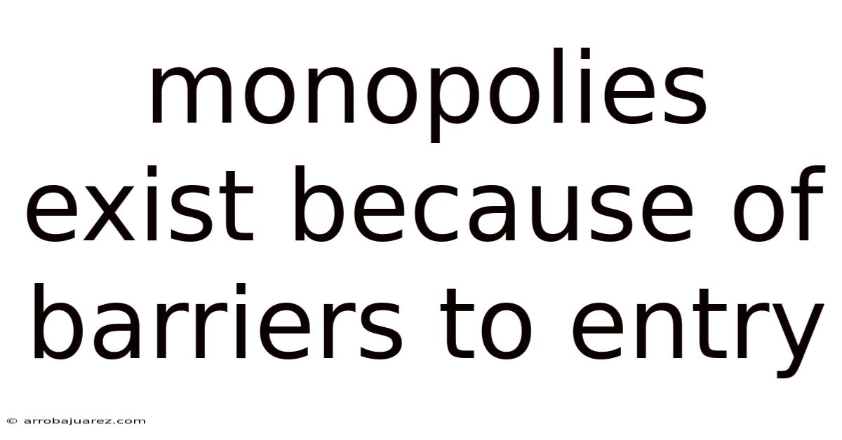 Monopolies Exist Because Of Barriers To Entry