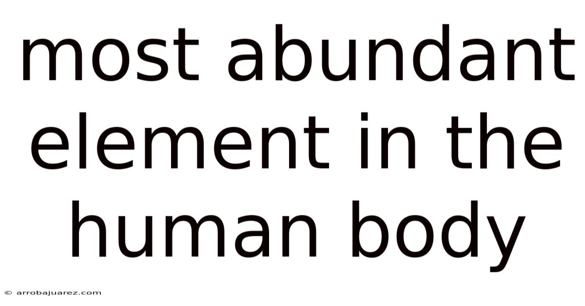 Most Abundant Element In The Human Body