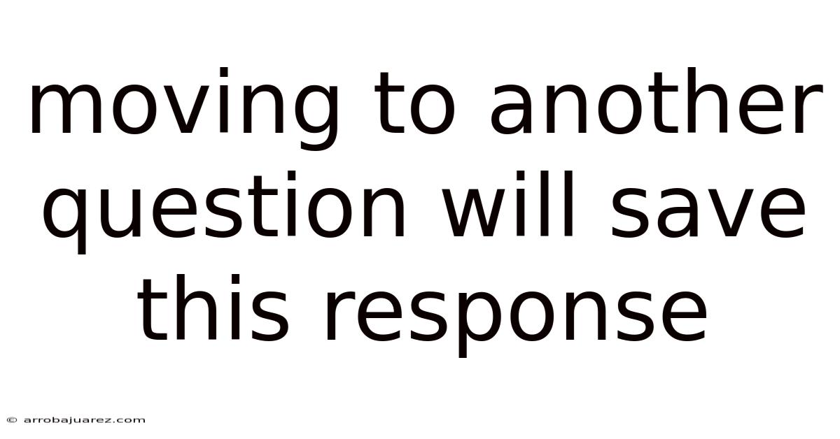 Moving To Another Question Will Save This Response