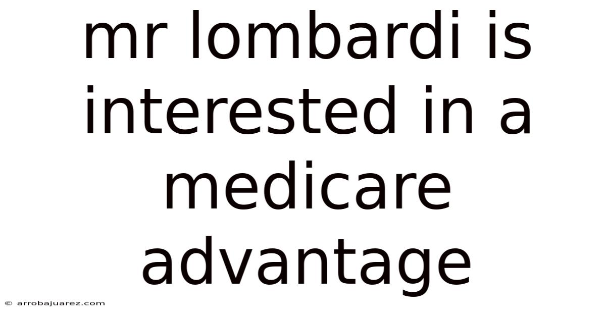 Mr Lombardi Is Interested In A Medicare Advantage