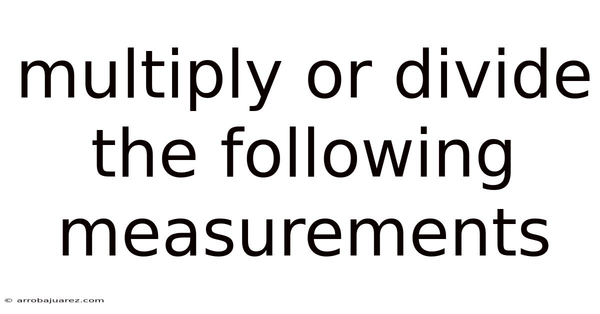 Multiply Or Divide The Following Measurements
