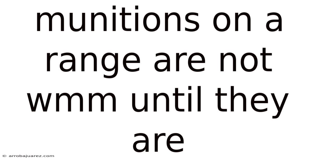 Munitions On A Range Are Not Wmm Until They Are