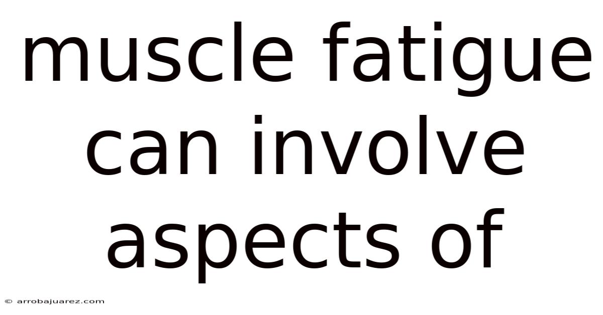 Muscle Fatigue Can Involve Aspects Of