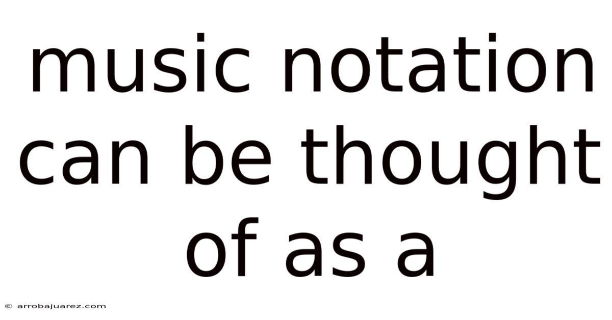Music Notation Can Be Thought Of As A
