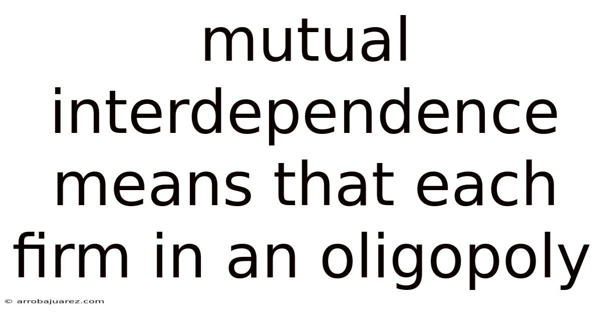Mutual Interdependence Means That Each Firm In An Oligopoly