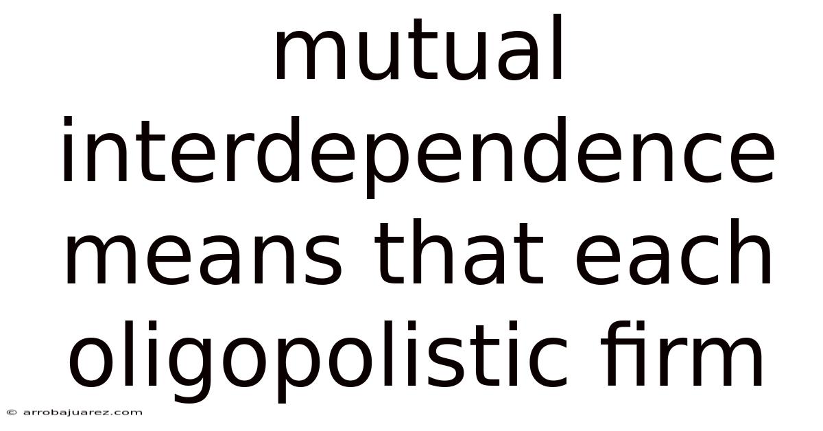 Mutual Interdependence Means That Each Oligopolistic Firm