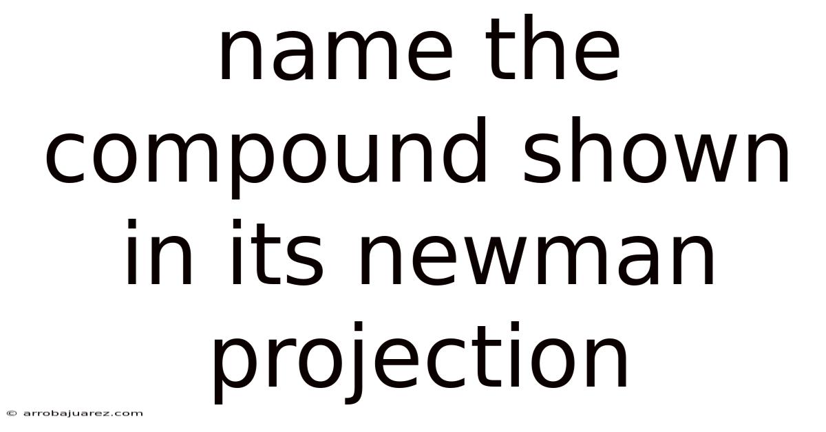 Name The Compound Shown In Its Newman Projection