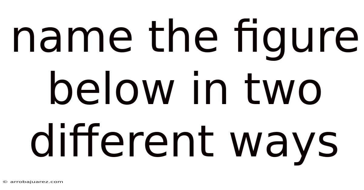 Name The Figure Below In Two Different Ways