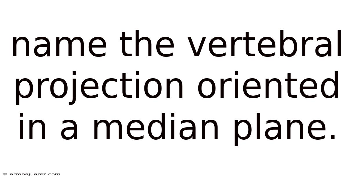 Name The Vertebral Projection Oriented In A Median Plane.