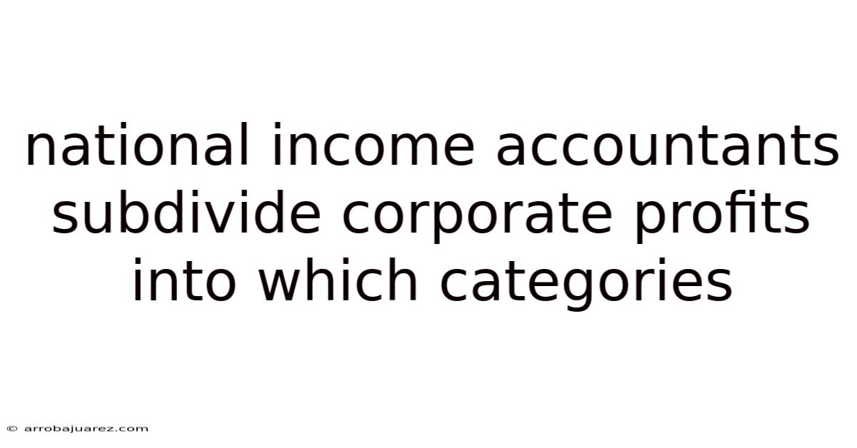 National Income Accountants Subdivide Corporate Profits Into Which Categories