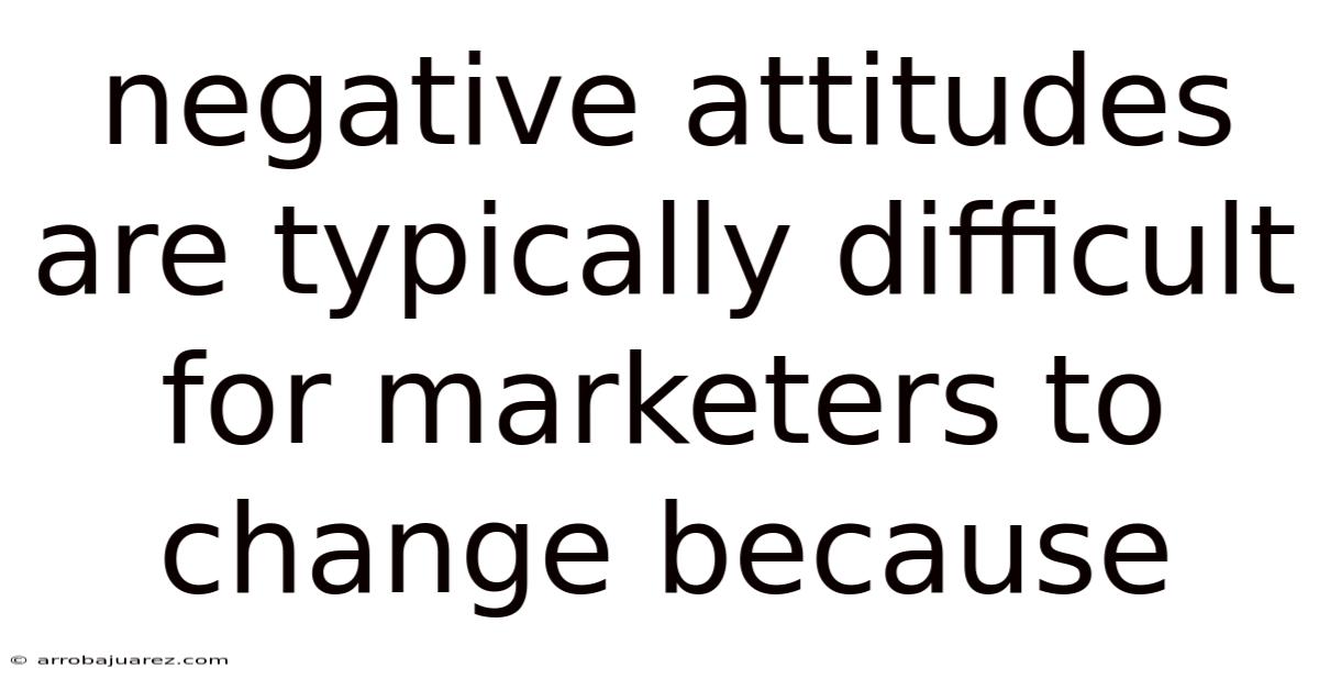 Negative Attitudes Are Typically Difficult For Marketers To Change Because