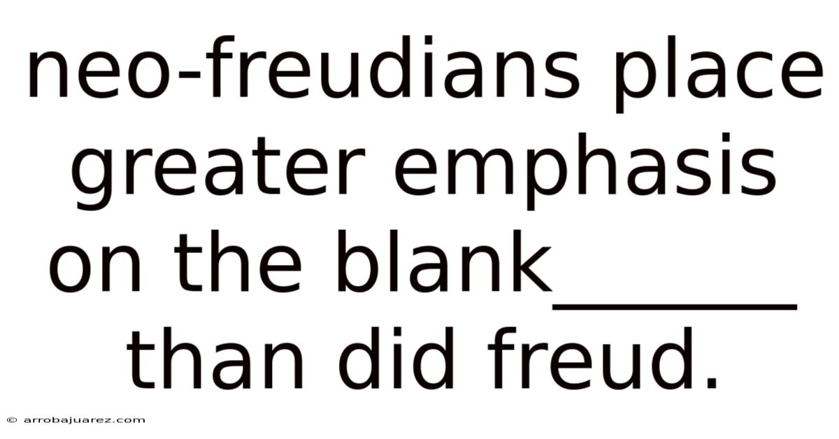 Neo-freudians Place Greater Emphasis On The Blank______ Than Did Freud.