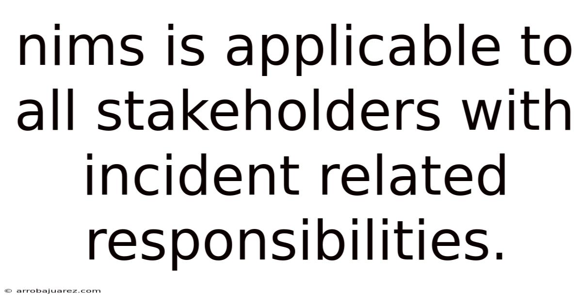 Nims Is Applicable To All Stakeholders With Incident Related Responsibilities.