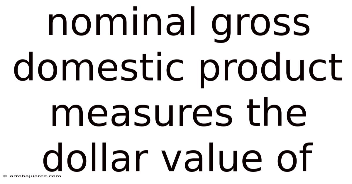Nominal Gross Domestic Product Measures The Dollar Value Of
