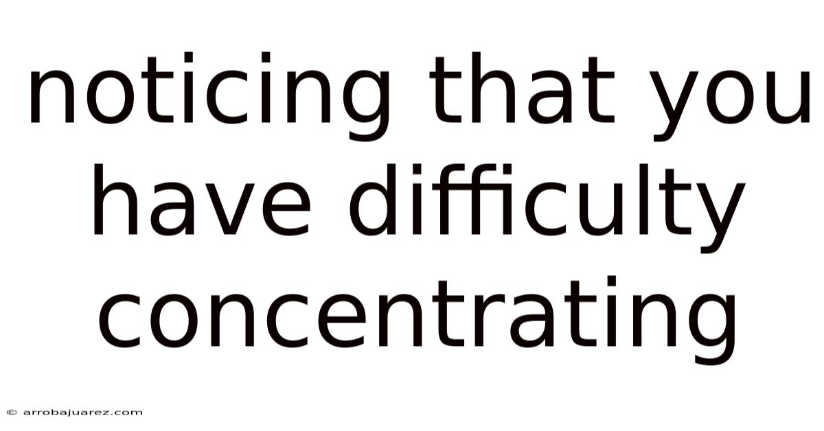 Noticing That You Have Difficulty Concentrating